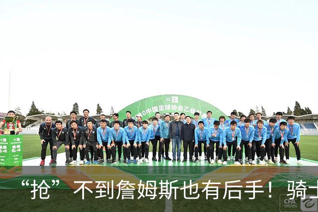 “抢”不到詹姆斯也有后手！骑士锋线补强瞄准西班牙联赛新科MVP