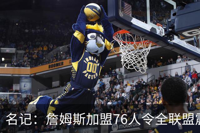 名记：詹姆斯加盟76人令全联盟震惊 布朗成关键