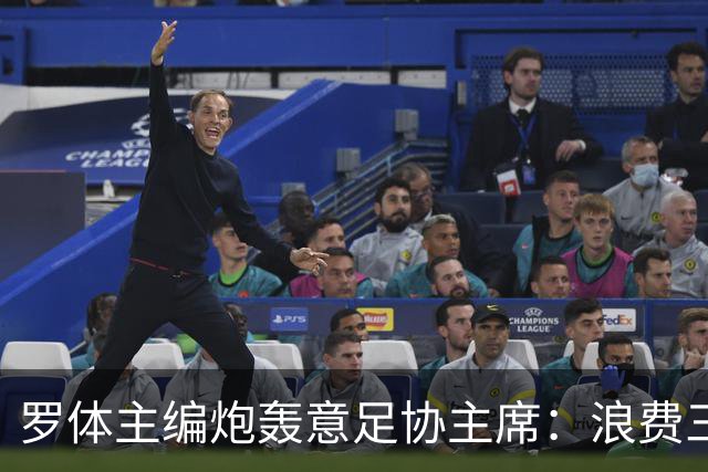 罗体主编炮轰意足协主席：浪费三十天结果选个自己都不信的皮尔洛