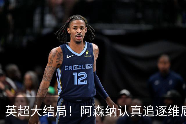 英超大结局！阿森纳认真追逐维尼 英媒粉丝集体高潮