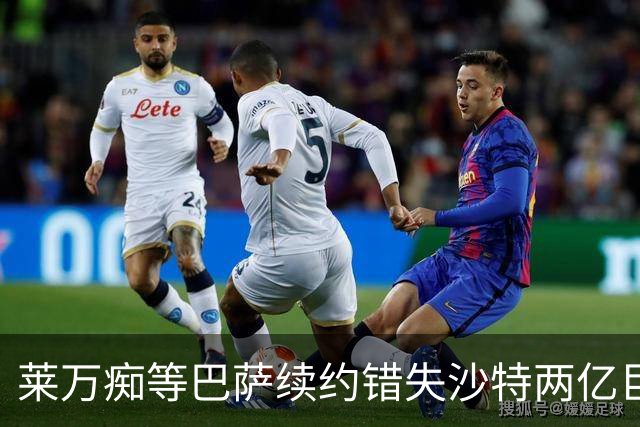 莱万痴等巴萨续约错失沙特两亿巨款，最终无奈转战美职联