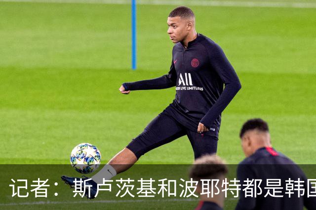 记者：斯卢茨基和波耶特都是韩国队主帅候选人，本托没参加