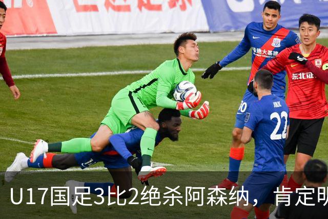 U17国足3比2绝杀阿森纳，肯定明日之星锻炼价值